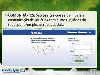 @COMUNITÁRIOS: São os sites que servem para a
comunicação de usuários com outros usuários da
rede, por exemplo, as redes sociais.
 