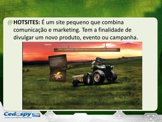 @HOTSITES: É um site pequeno que combina
comunicação e marketing. Tem a finalidade de
divulgar um novo produto, evento ou campanha.
 
