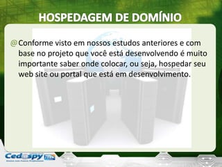 @Conforme visto em nossos estudos anteriores e com
base no projeto que você está desenvolvendo é muito
importante saber onde colocar, ou seja, hospedar seu
web site ou portal que está em desenvolvimento.
 