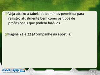 @Veja abaixo a tabela de domínios permitida para
registro atualmente bem como os tipos de
profissionais que podem fazê-los.
@Página 21 e 22 (Acompanhe na apostila)
 