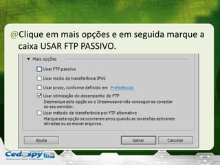 @Clique em mais opções e em seguida marque a
caixa USAR FTP PASSIVO.
 