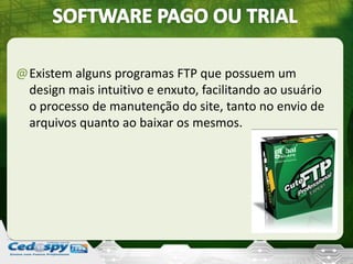@Existem alguns programas FTP que possuem um
design mais intuitivo e enxuto, facilitando ao usuário
o processo de manutenção do site, tanto no envio de
arquivos quanto ao baixar os mesmos.
 