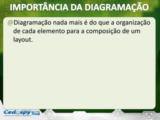 @Diagramação nada mais é do que a organização
de cada elemento para a composição de um
layout.
 