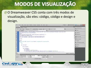 @O Dreamweaver CS5 conta com três modos de
visualização, são eles: código, código e design e
design.
 