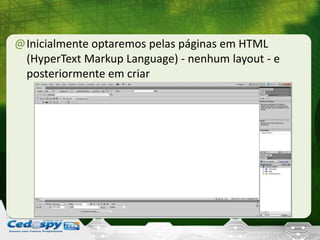 @Inicialmente optaremos pelas páginas em HTML
(HyperText Markup Language) - nenhum layout - e
posteriormente em criar
 