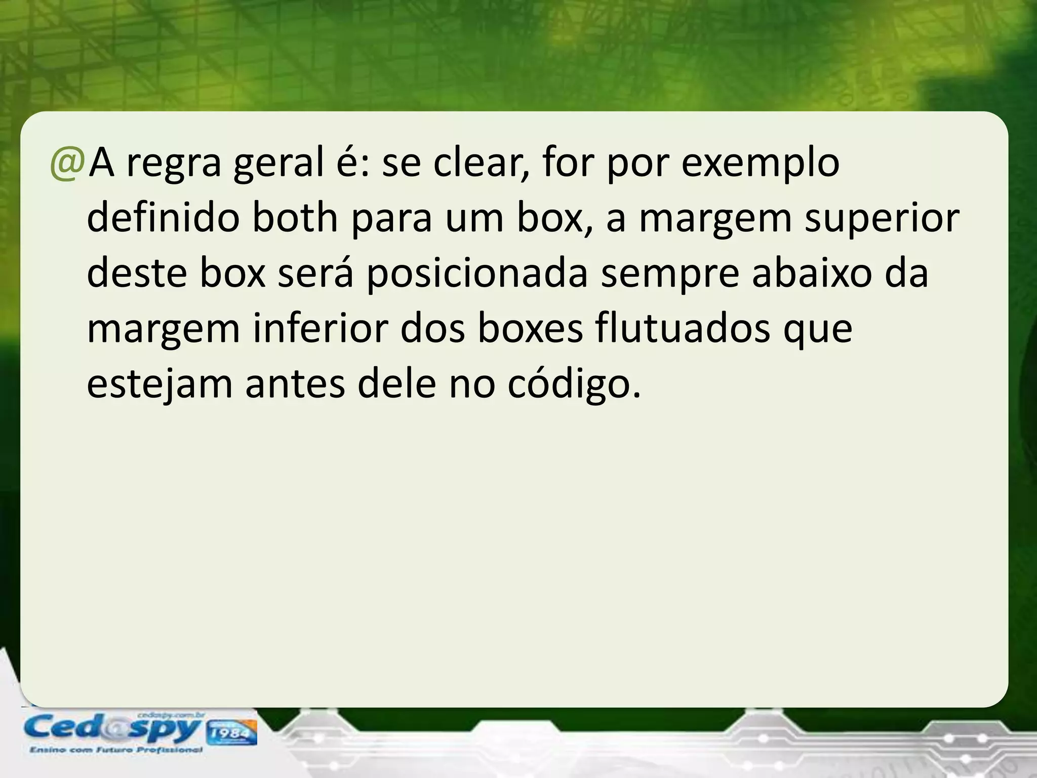 @A regra geral é: se clear, for por exemplo
definido both para um box, a margem superior
deste box será posicionada sempre abaixo da
margem inferior dos boxes flutuados que
estejam antes dele no código.
 