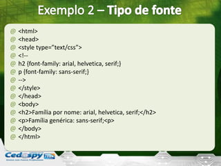 @ <html>
@ <head>
@ <style type=”text/css”>
@ <!--
@ h2 {font-family: arial, helvetica, serif;}
@ p {font-family: sans-serif;}
@ -->
@ </style>
@ </head>
@ <body>
@ <h2>Família por nome: arial, helvetica, serif;</h2>
@ <p>Família genérica: sans-serif;<p>
@ </body>
@ </html>
 
