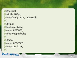 @ #noticia{
@ width: 400px;
@ font-family: arial, sans-serif;
@ }
@ .titulo{
@ font-size: 24px;
@ color: #FF0000;
@ font-weight: bold;
@ }
@ .texto{
@ color: #CCCCCC;
@ font-size: 11px;
@ }
 