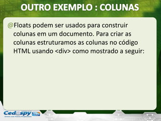 @Floats podem ser usados para construir
colunas em um documento. Para criar as
colunas estruturamos as colunas no código
HTML usando <div> como mostrado a seguir:
 