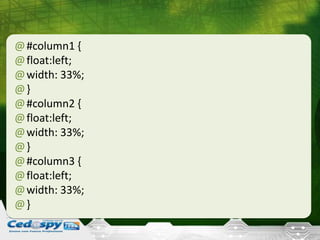 @#column1 {
@float:left;
@width: 33%;
@}
@#column2 {
@float:left;
@width: 33%;
@}
@#column3 {
@float:left;
@width: 33%;
@}
 