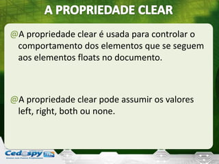 @A propriedade clear é usada para controlar o
comportamento dos elementos que se seguem
aos elementos floats no documento.
@A propriedade clear pode assumir os valores
left, right, both ou none.
 