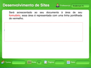 Anderson H.

Será acrescentado ao seu documento à área de seu
formulário, essa área é representada com uma linha pontilhada
de vermelho.

Turma:

2503-B

Aula:

10

Pág:

10 a 17

11
Instrutor: Ricardo Paladini Matos

Data:

18-jan-12

 