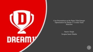 Case Presentation on the Paper Titled Integer
Optimisation for Dream 11 Cricket Team
Selection
Saurav Singla
Swapna Samir Shukla
1
 