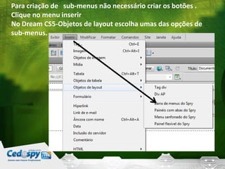 Para criação de sub-menus não necessário criar os botões .
Clique no menu inserir
No Dream CS5-Objetos de layout escolha umas das opções de
sub-menus.