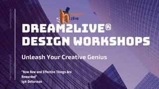 DREAM2LIVE®
DesIgn Workshops
Unleash Your Creative Genius
"Now New and Effective Things Are
Rewarded"
Işık Deliorman
www.novidaglobal.com
http://eng.isikdeliorman.com/
 