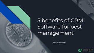 5 benefits of CRM
Software for pest
management
Let’s learn more!
 