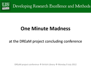 One Minute Madness

at the DREaM project concluding conference




   DREaM project conference  British Library  Monday 9 July 2012
 