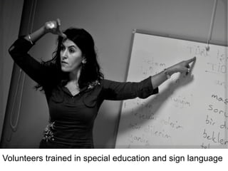 Volunteers trained in special education and sign language  