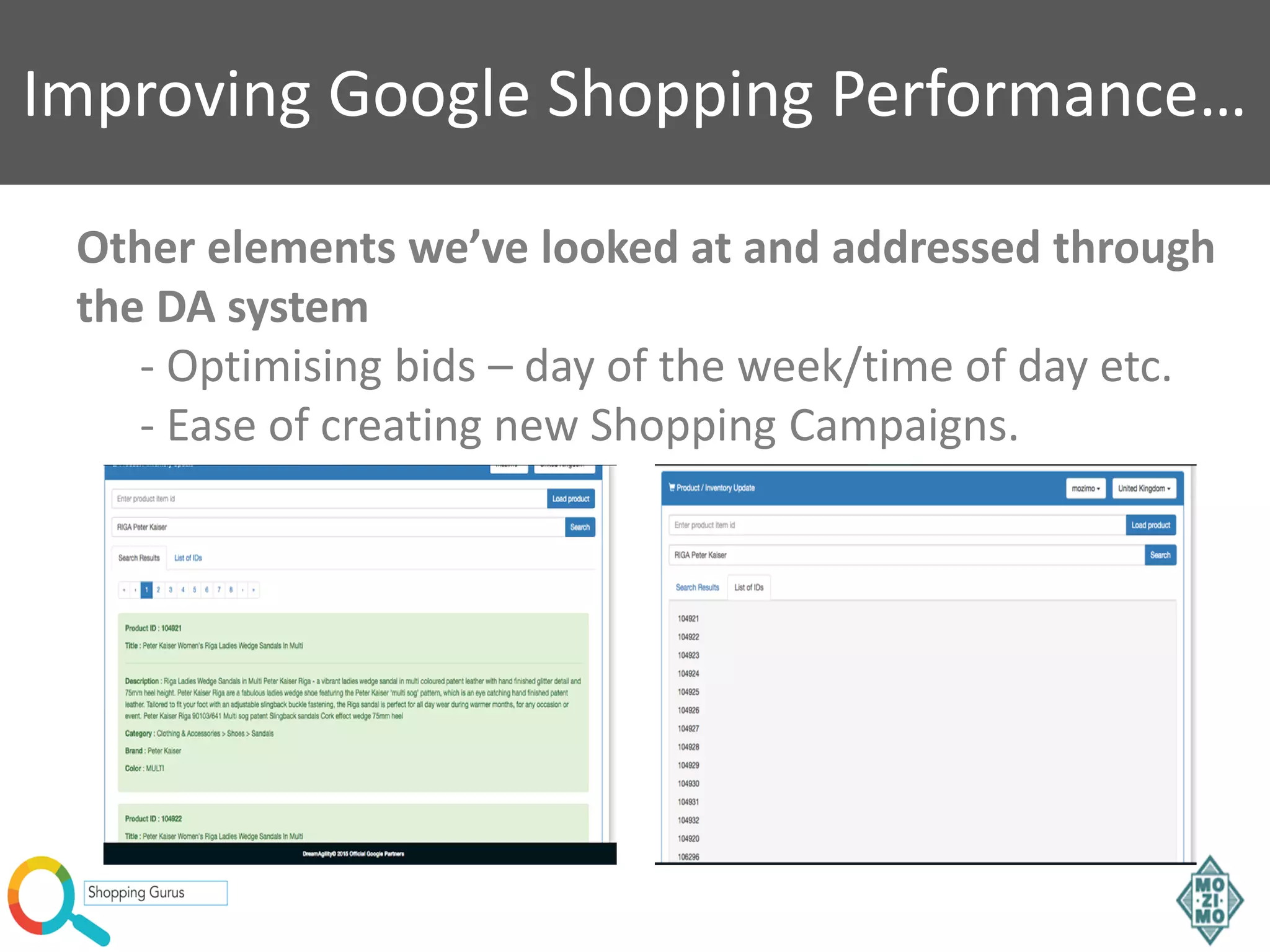Improving Google Shopping Performance…
Other elements we’ve looked at and addressed through
the DA system
- Optimising bids – day of the week/time of day etc.
- Ease of creating new Shopping Campaigns.
 
