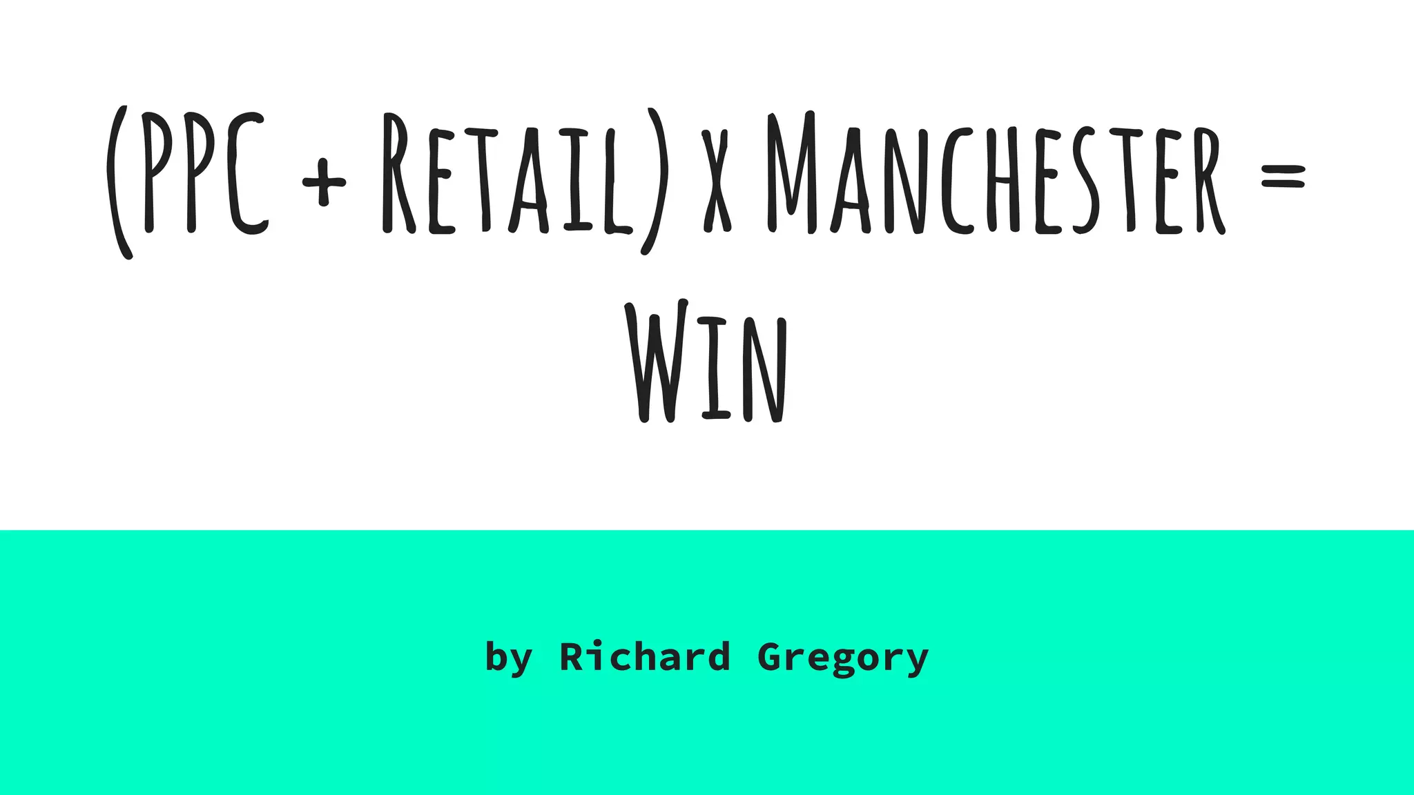 (PPC+Retail)xManchester=
Win
by Richard Gregory
 