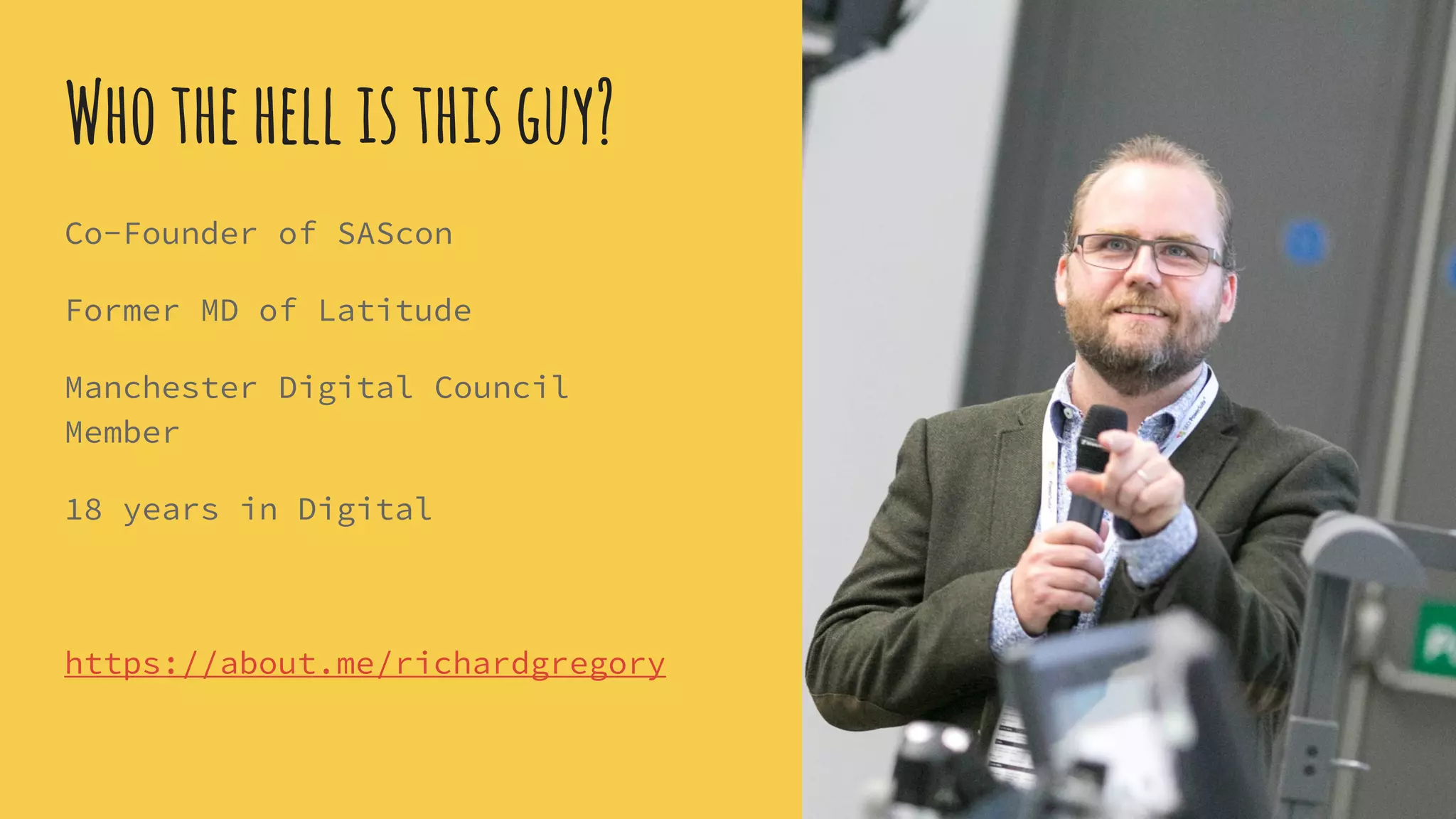 Whothehellisthisguy?
Co-Founder of SAScon
Former MD of Latitude
Manchester Digital Council
Member
18 years in Digital
https://about.me/richardgregory
 