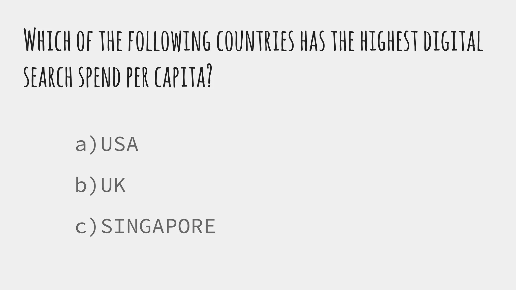 Whichofthefollowingcountrieshasthehighestdigital
searchspendpercapita?
a)USA
b)UK
c)SINGAPORE
 