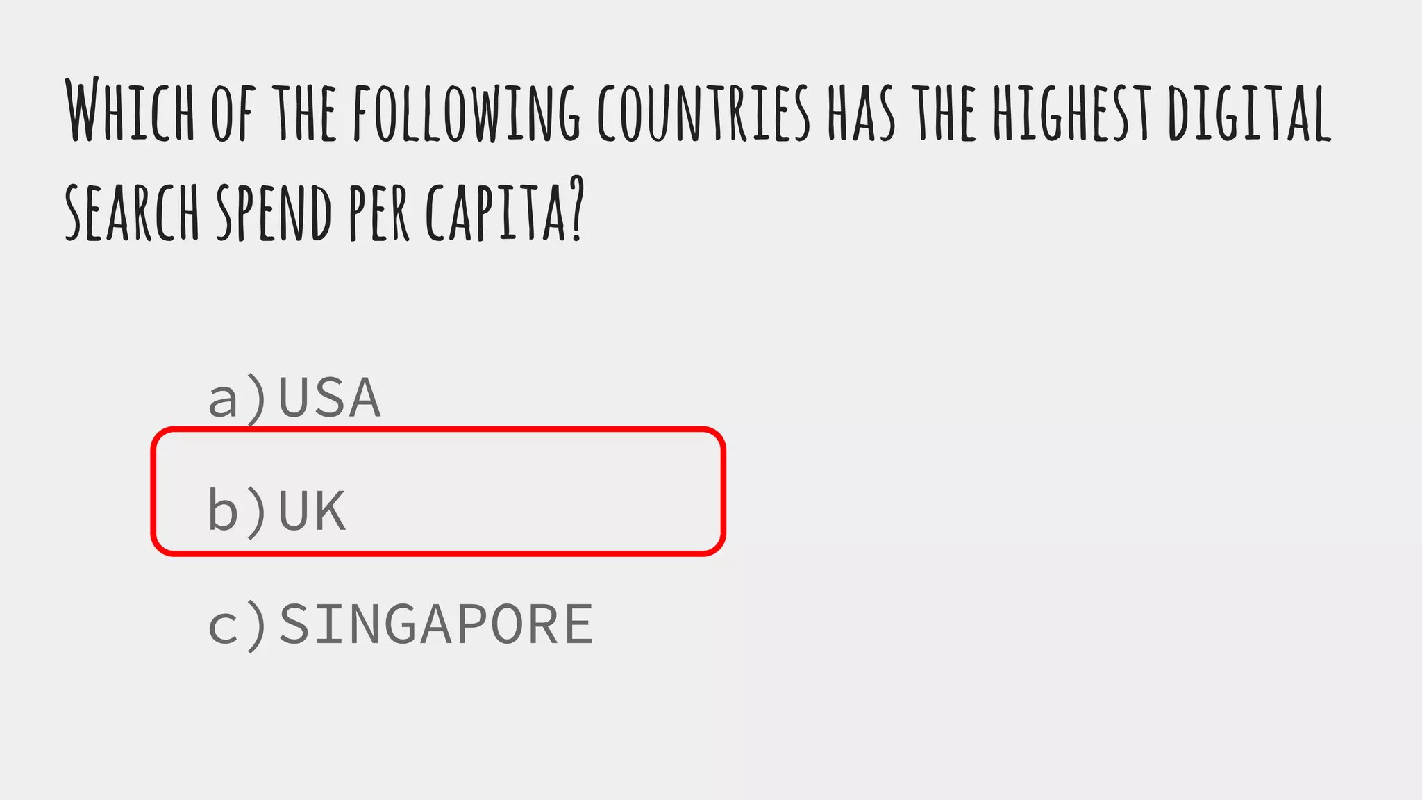 Whichofthefollowingcountrieshasthehighestdigital
searchspendpercapita?
a)USA
b)UK
c)SINGAPORE
 