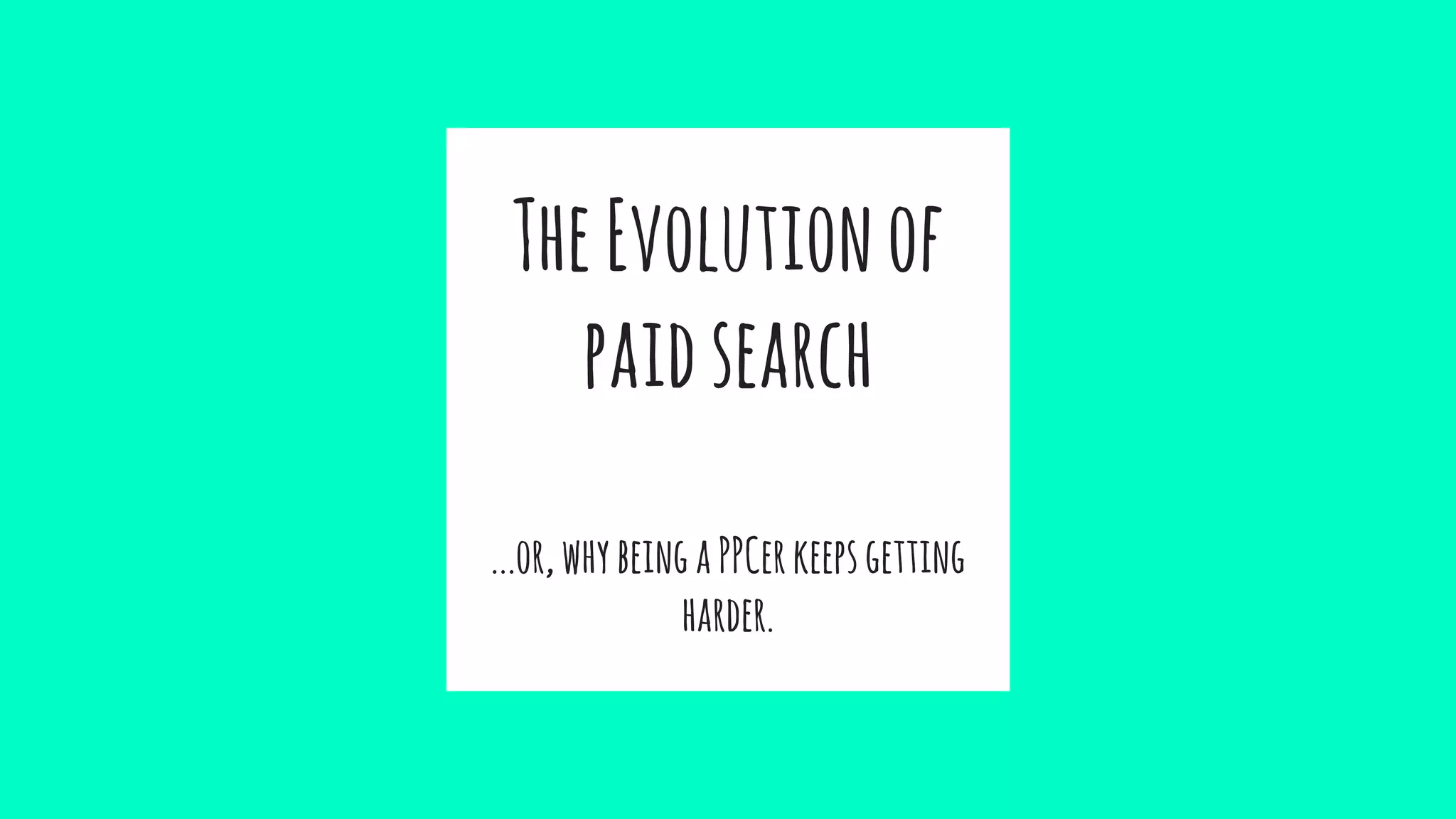 TheEvolutionof
paidsearch
...or,whybeingaPPCerkeepsgetting
harder.
 