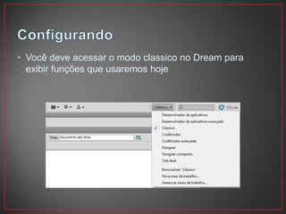 • Você deve acessar o modo classico no Dream para
  exibir funções que usaremos hoje
 