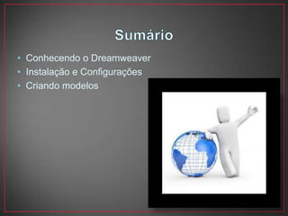 • Conhecendo o Dreamweaver
• Instalação e Configurações
• Criando modelos
 
