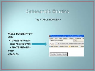 Tag <TABLE BORDER>




TABLE BORDER="6">
<TR>
 <TD>TESTE1</TD>
  <TD>TESTE2</TD>
  <TD>TESTE</TD>
</TR>
</TABLE>
 