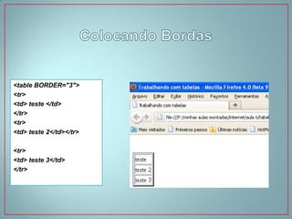<table BORDER="3">
<tr>
<td> teste </td>
</tr>
<tr>
<td> teste 2</td></tr>

<tr>
<td> teste 3</td>
</tr>
 
