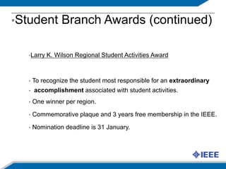 IEEE Student MembershipStudent Branch ActivitiesIEEE Student Branch is the operating organizational unit of IEEE constituted by a minimum of twenty IEEE student membersGoal: Engage students in the mission, benefits, and opportunities of the IEEESponsors activities and events  technical, professional, and humanitarian aspirationsGuest speakersPaper contestsLocal public imperativesFun, too!Social events to bring together students with faculty Pi Day