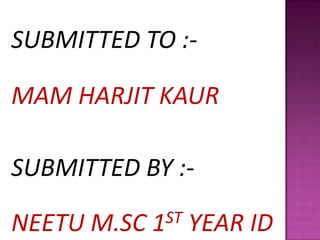 SUBMITTED TO :-
MAM HARJIT KAUR
SUBMITTED BY :-
NEETU M.SC 1ST YEAR ID
 
