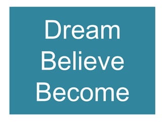 Dream
Believe
Become
 