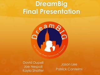 DreamBig
Final Presentation
Jason Lee
Patrick Cantelmi
David Dupell
Joe Nespoli
Kayla Shaffer
 