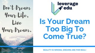 Is Your Dream
Too Big To
Come True?
REALITY IS WRONG, DREAMS ARE FOR REAL!
 