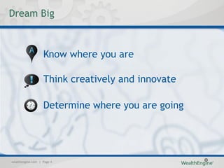 Dream Big



                   Know where you are

                   Think creatively and innovate

                   Determine where you are going




wealthengine.com | Page 4
 
