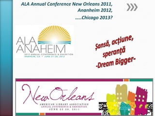 ALA Annual Conference New Orleans 2011,
                        Ananheim 2012,
                       …..Chicago 2013?
 