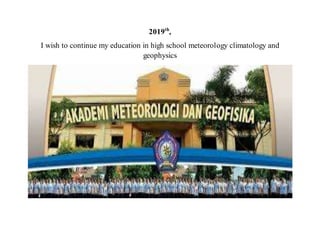 2019th
,
I wish to continue my education in high school meteorology climatology and
geophysics
 