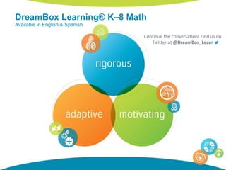 DreamBox Learning® K–8 Math
Available in English & Spanish
Continue the conversation! Find us on
Twitter at @DreamBox_Learn
 