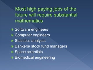  Software engineers
 Computer engineers
 Statistics analysts
 Bankers/ stock fund managers
 Space scientists
 Biomedical engineering
 