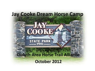 Jay Cooke Dream Horse Camp




 Duluth Area Horse Trail Alliance
         October 2012
 