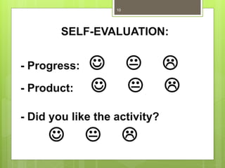 SELF-EVALUATION:
- Progress:   
- Product:   
- Did you like the activity?
  
10
 