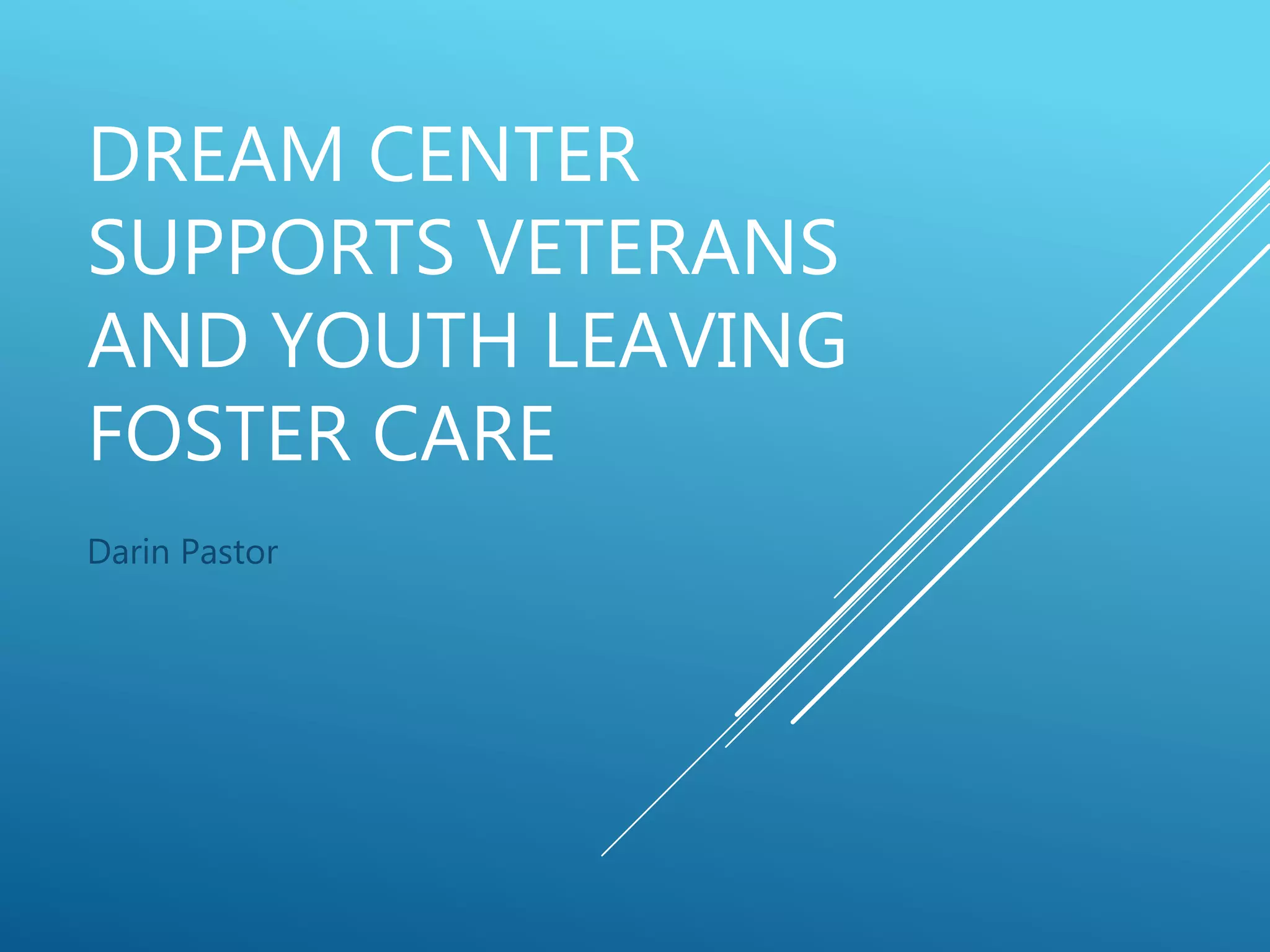 DREAM CENTER
SUPPORTS VETERANS
AND YOUTH LEAVING
FOSTER CARE
Darin Pastor