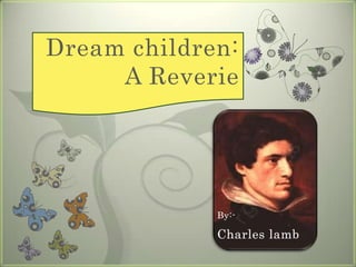 Dream children: A Reverie By:- Charles lamb 