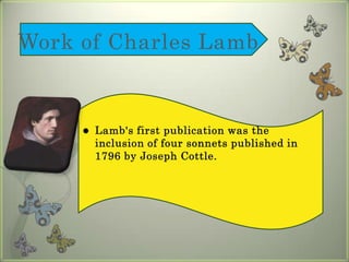 Work of Charles LambLamb's first publication was the inclusion of four sonnets published in 1796 by Joseph Cottle. 