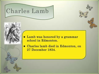 Charles LambLamb was honored by a grammar school in Edmonton.Charles lamb died in Edmonton, on 27 December 1834.