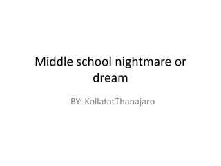 Middle school nightmare or dream   BY: KollatatThanajaro 