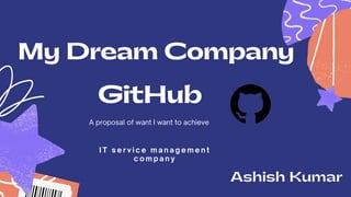 GitHub
A proposal of want I want to achieve
My Dream Company
Ashish Kumar
I T s e r v i c e m a n a g e m e n t
c o m p a n y
 